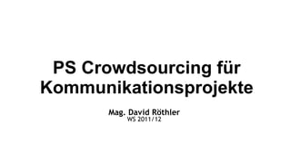 PS Crowdsourcing für Kommunikationsprojekte Mag. David Röthler WS 2011/12 