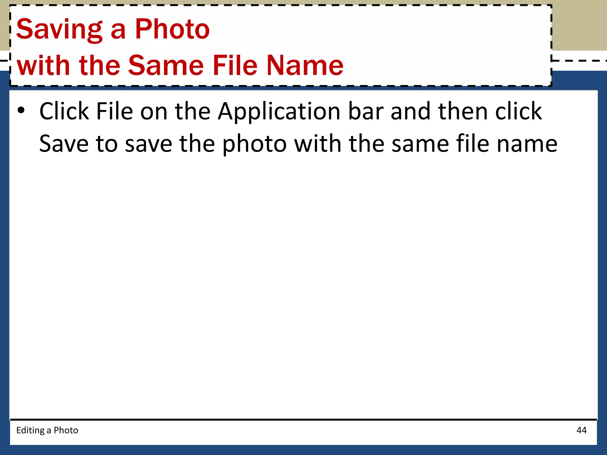 Saving a Photo 
with the Same File Name 
• Click File on the Application bar and then click 
Save to save the photo with the same file name 
Editing a Photo 44 
 