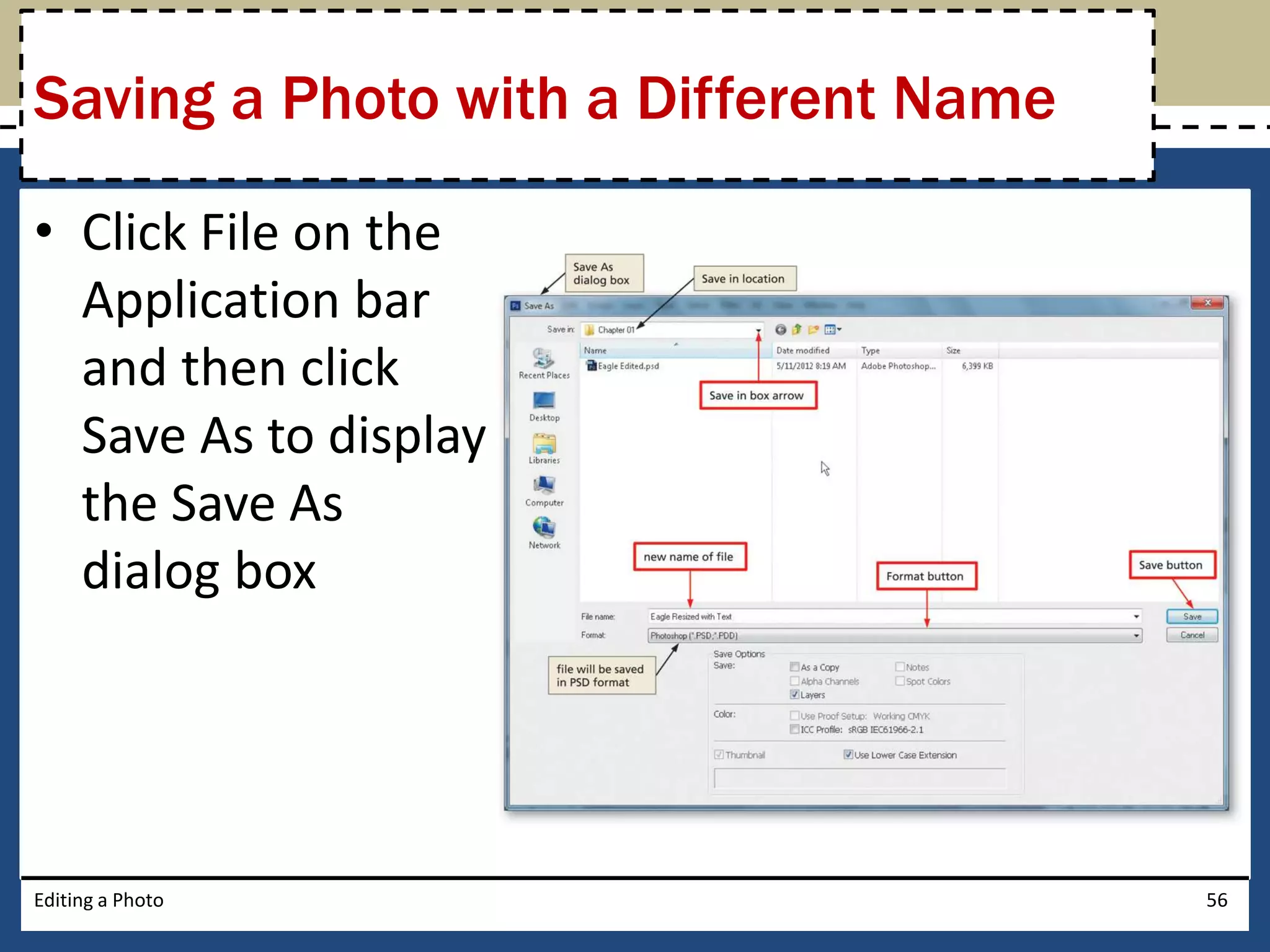 Saving a Photo with a Different Name 
• Click File on the 
Application bar 
and then click 
Save As to display 
the Save As 
dialog box 
Editing a Photo 56 
 