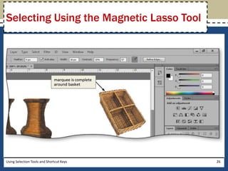 Selecting Using the Magnetic Lasso Tool 
Using Selection Tools and Shortcut Keys 26 
 