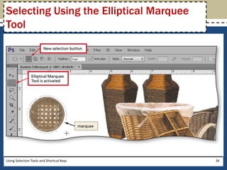 Selecting Using the Elliptical Marquee 
Tool 
Using Selection Tools and Shortcut Keys 34 
 