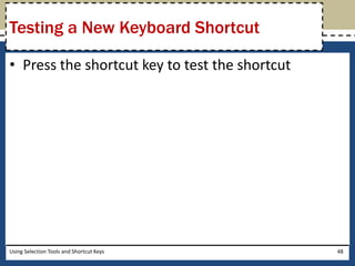 Testing a New Keyboard Shortcut 
• Press the shortcut key to test the shortcut 
Using Selection Tools and Shortcut Keys 48 
 