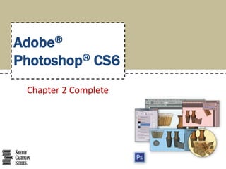 Adobe® 
Photoshop® CS6 
Chapter 2 Complete 
