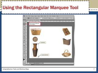Using the Rectangular Marquee Tool 
Using Selection Tools and Shortcut Keys 7 
 
