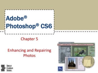 Adobe®
Photoshop® CS6
Chapter 5
Enhancing and Repairing
Photos
 