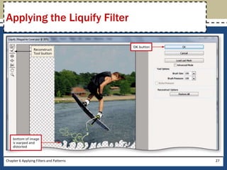 Chapter 6 Applying Filters and Patterns 27
Applying the Liquify Filter
 