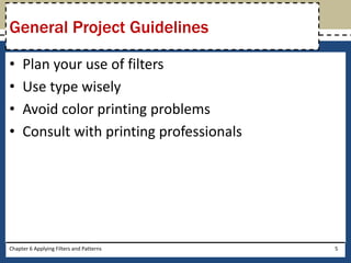 • Plan your use of filters
• Use type wisely
• Avoid color printing problems
• Consult with printing professionals
Chapter 6 Applying Filters and Patterns 5
General Project Guidelines
 