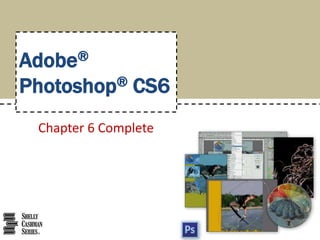 Chapter 6 Complete
Adobe®
Photoshop® CS6
 