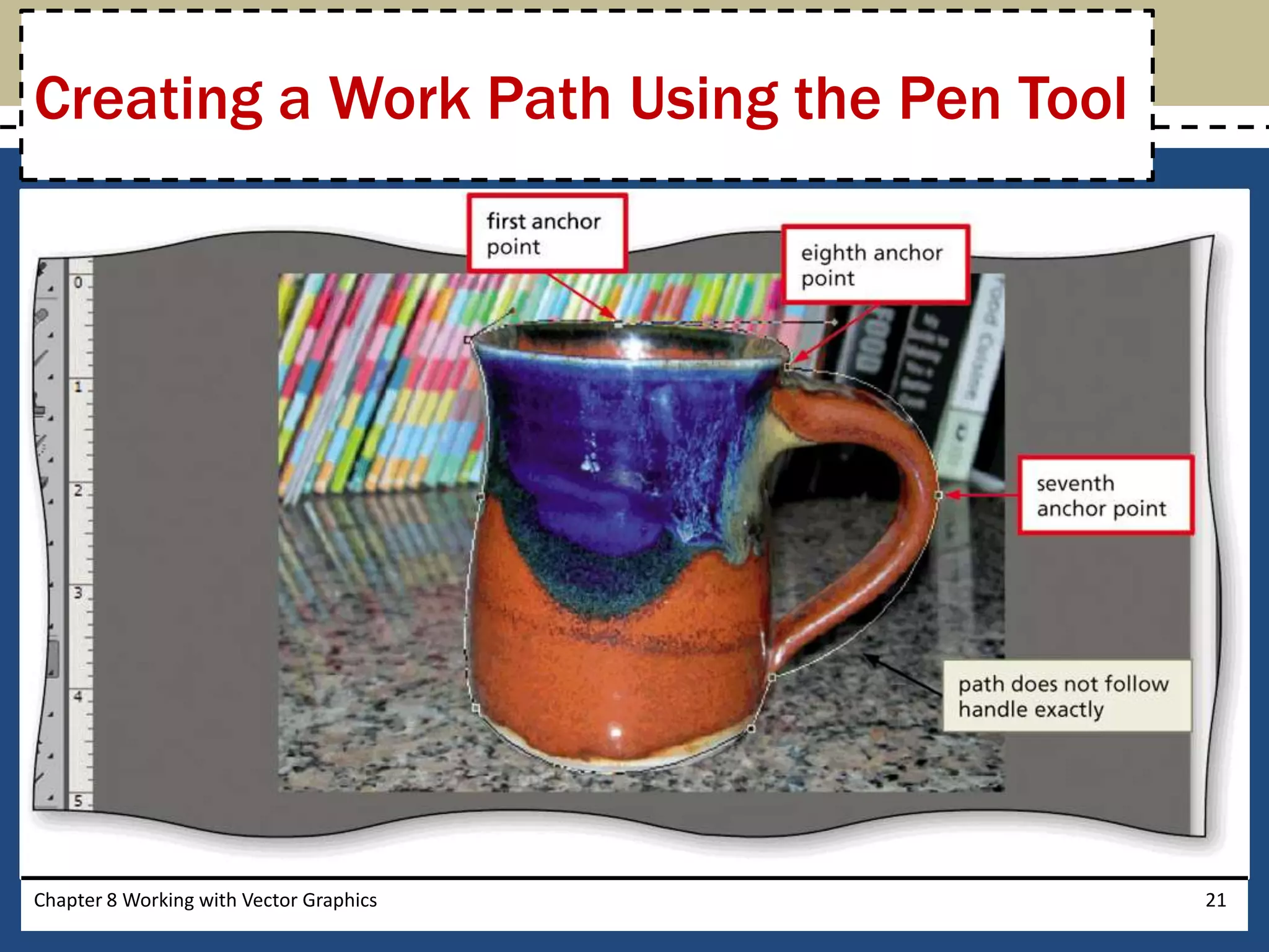 Chapter 8 Working with Vector Graphics 21
Creating a Work Path Using the Pen Tool
 