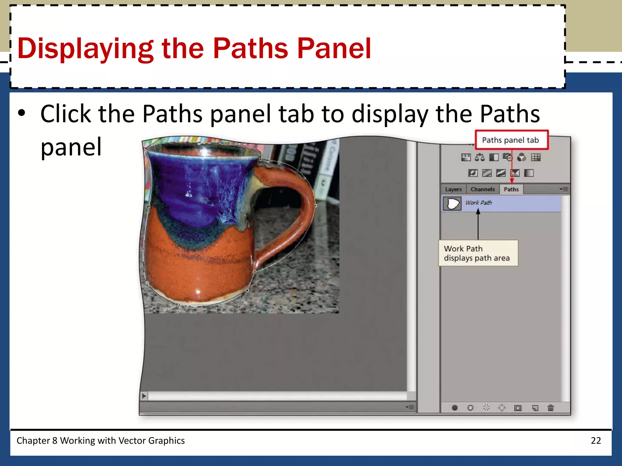 • Click the Paths panel tab to display the Paths
panel
Chapter 8 Working with Vector Graphics 22
Displaying the Paths Panel
 