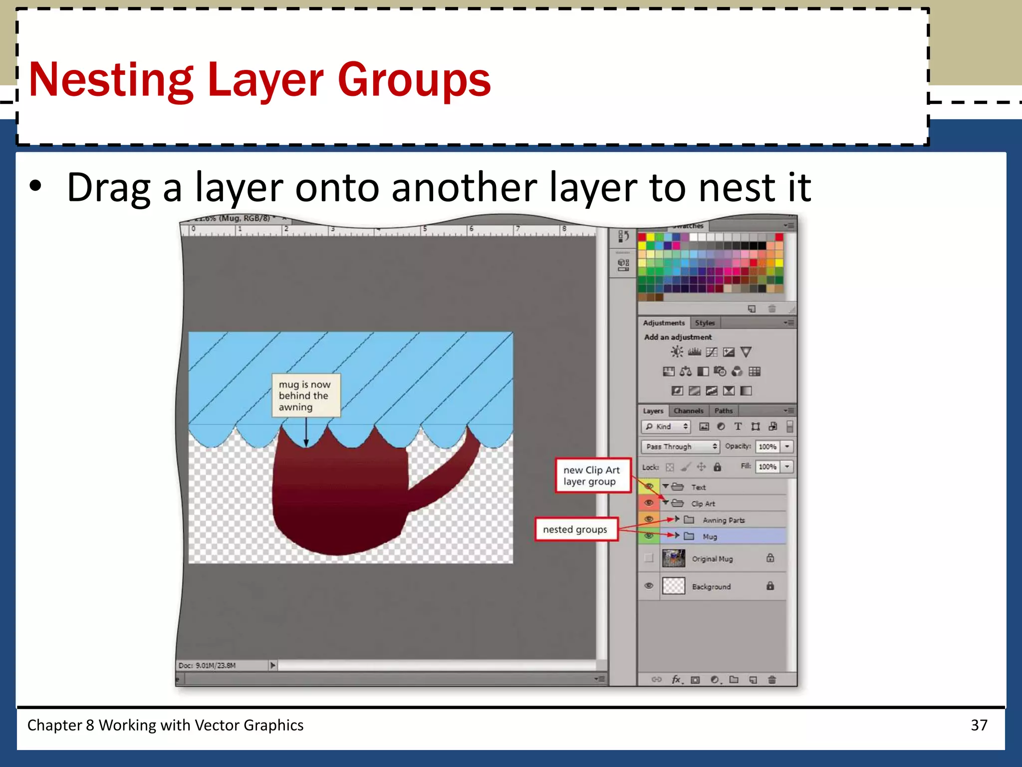• Drag a layer onto another layer to nest it
Chapter 8 Working with Vector Graphics 37
Nesting Layer Groups
 