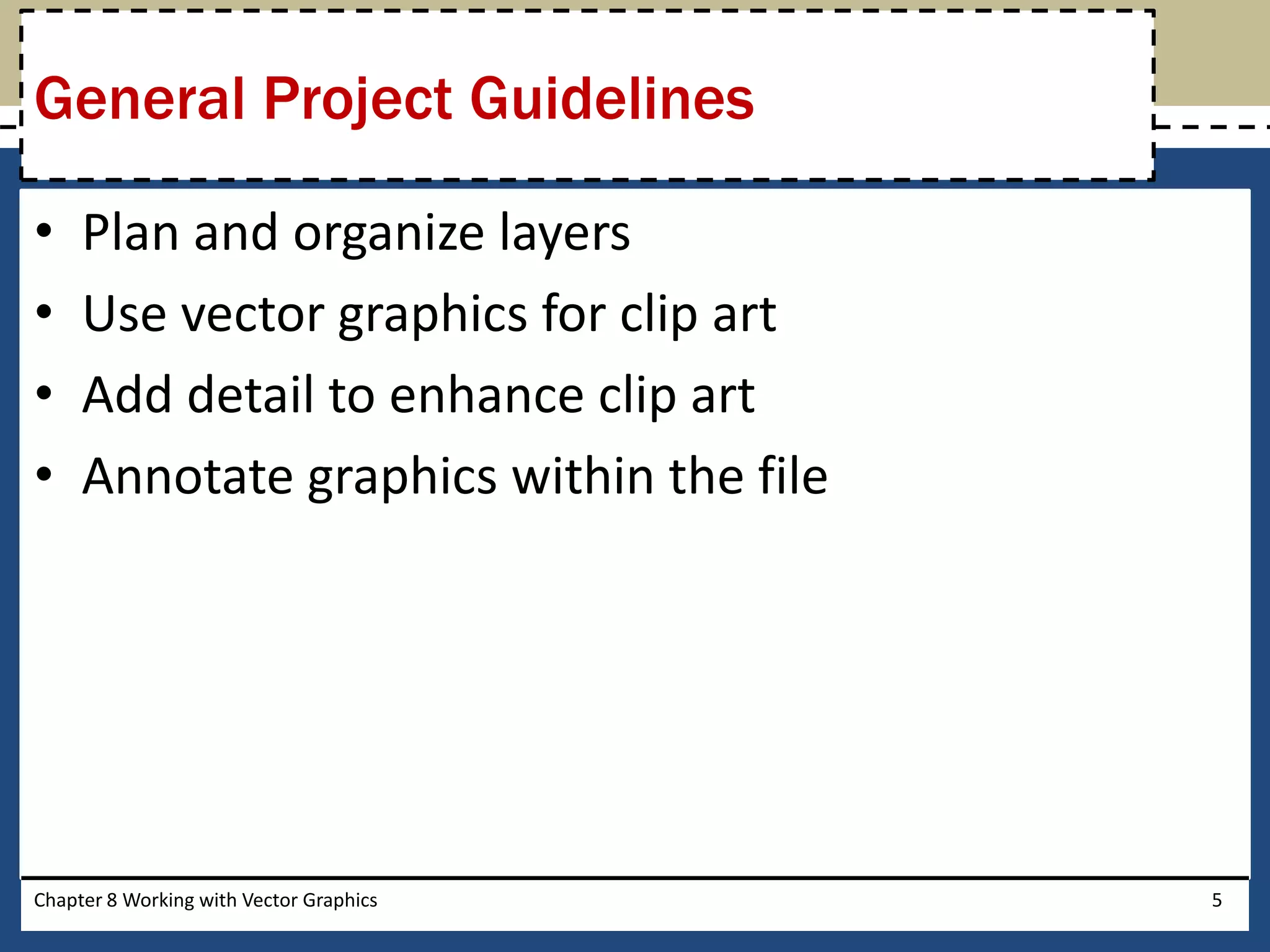 • Plan and organize layers
• Use vector graphics for clip art
• Add detail to enhance clip art
• Annotate graphics within the file
Chapter 8 Working with Vector Graphics 5
General Project Guidelines
 
