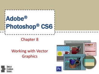 Adobe®
Photoshop® CS6
Chapter 8
Working with Vector
Graphics
 