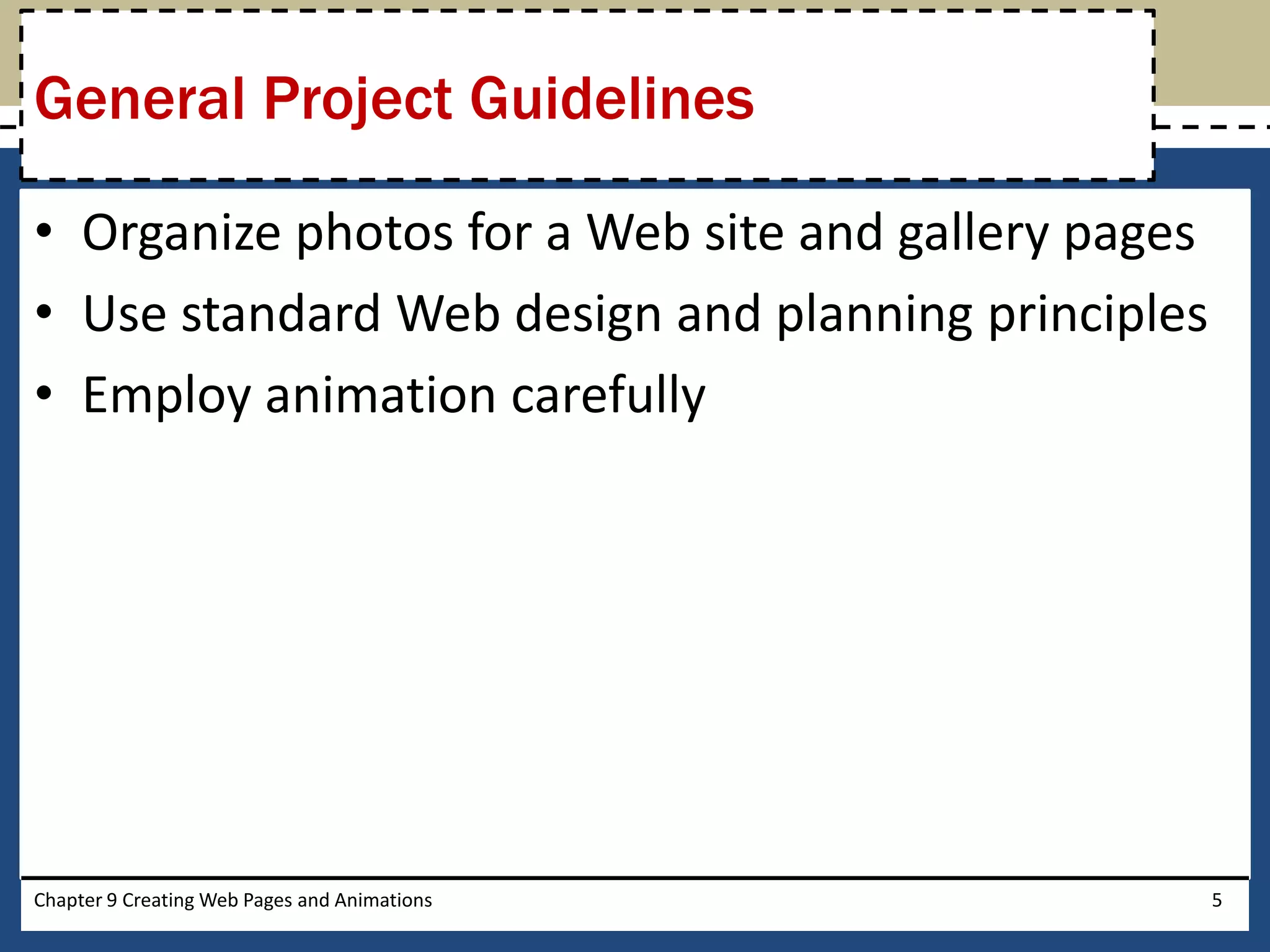 • Organize photos for a Web site and gallery pages
• Use standard Web design and planning principles
• Employ animation carefully
Chapter 9 Creating Web Pages and Animations 5
General Project Guidelines
 