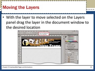 • With the layer to move selected on the Layers
panel drag the layer in the document window to
the desired location
Chapter 9 Creating Web Pages and Animations 33
Moving the Layers
 