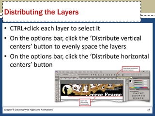 • CTRL+click each layer to select it
• On the options bar, click the ‘Distribute vertical
centers’ button to evenly space the layers
• On the options bar, click the ‘Distribute horizontal
centers’ button
Chapter 9 Creating Web Pages and Animations 34
Distributing the Layers
 