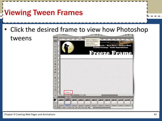 • Click the desired frame to view how Photoshop
tweens
Chapter 9 Creating Web Pages and Animations 43
Viewing Tween Frames
 