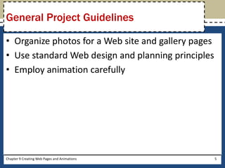 • Organize photos for a Web site and gallery pages
• Use standard Web design and planning principles
• Employ animation carefully
Chapter 9 Creating Web Pages and Animations 5
General Project Guidelines
 