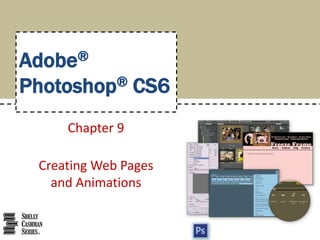Adobe®
Photoshop® CS6
Chapter 9
Creating Web Pages
and Animations
 