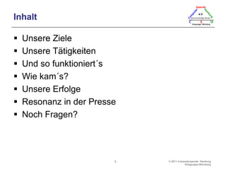 InhaltUnsere ZieleUnsere TätigkeitenUnd so funktioniert´sWie kam´s?Unsere ErfolgeResonanz in der PresseNoch Fragen?