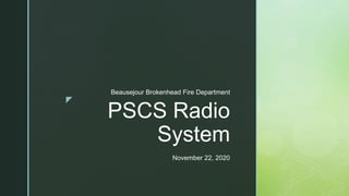 z
PSCS Radio
System
Beausejour Brokenhead Fire Department
November 22, 2020
 
