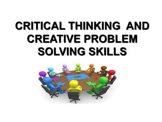 CRITICAL THINKING AND
CREATIVE PROBLEM
SOLVING SKILLS
 