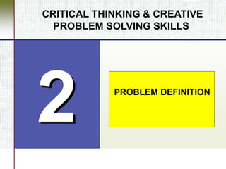 PROBLEM DEFINITION
CRITICAL THINKING & CREATIVE
PROBLEM SOLVING SKILLS
 
