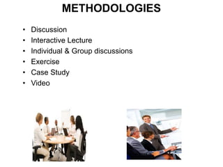 METHODOLOGIES
• Discussion
• Interactive Lecture
• Individual & Group discussions
• Exercise
• Case Study
• Video
 