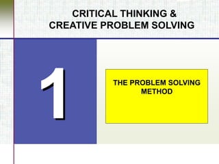 CRITICAL THINKING &
CREATIVE PROBLEM SOLVING
THE PROBLEM SOLVING
METHOD
 