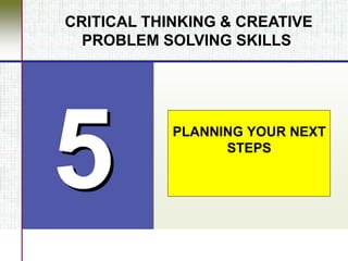 PLANNING YOUR NEXT
STEPS
CRITICAL THINKING & CREATIVE
PROBLEM SOLVING SKILLS
 
