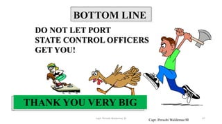 Capt. Persobi Waldemar.M
BOTTOM LINE
DO NOT LET PORT
STATE CONTROL OFFICERS
GET YOU!
THANK YOU VERY BIG
Capt. Persobi Waldemar. M 47
 