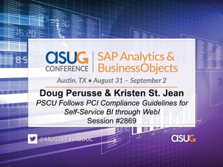 Doug Perusse & Kristen St. Jean
PSCU Follows PCI Compliance Guidelines for
Self-Service BI through WebI
Session #2869
 