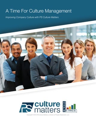 A Time For Culture Management
Improving Company Culture with PS Culture Matters




                   Copyright © 2013 PS Culture Matters, a division of People Statements, LLC
 