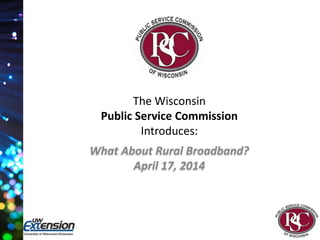 The Wisconsin
Public Service Commission
Introduces:
What About Rural Broadband?
April 17, 2014
 