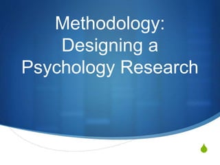 S 
Methodology: 
Designing a 
Psychology Research 
 