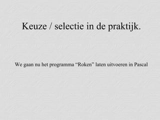 Keuze / selectie in de praktijk.  We gaan nu het programma “Roken” laten uitvoeren in Pascal 