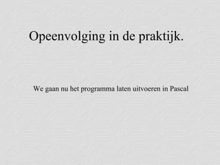 Opeenvolging in de praktijk.  We gaan nu het programma laten uitvoeren in Pascal 
