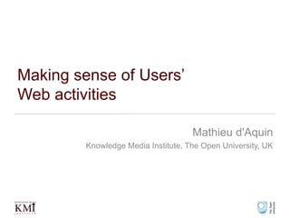 Making sense of Users’ Web activities Mathieu d'Aquin Knowledge Media Institute, The Open University, UK 