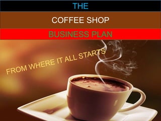 COFFEE SHOP
THE
BUSINESS PLAN
 