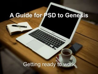A Guide for PSD to Genesis
Getting ready to work
 
