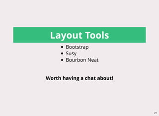 Layout Tools
Bootstrap
Susy
Bourbon Neat
Worth having a chat about!
21
 
