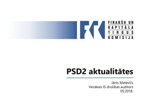 PSD2 aktualitātes
Jānis Matēvičs
Vecākais IS drošības auditors
05.2018.
 
