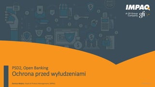 2017-12-13Dariusz Wojtas, Head of Product Management, IMPAQ
PSD2, Open Banking
Ochrona przed wyłudzeniami
 