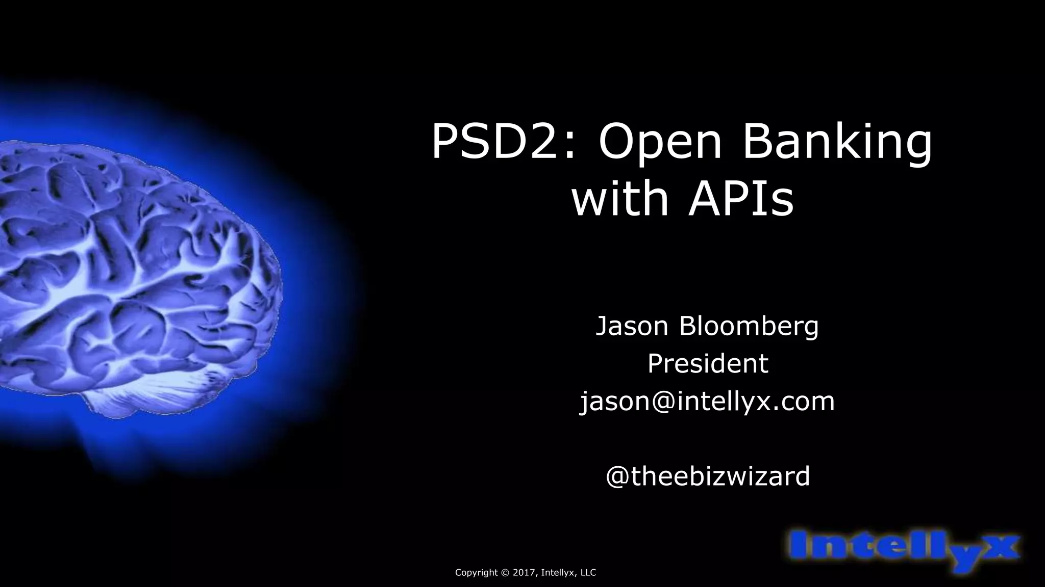 PSD2: Open Banking
with APIs
Jason Bloomberg
President
jason@intellyx.com
@theebizwizard
Copyright © 2017, Intellyx, LLC
 