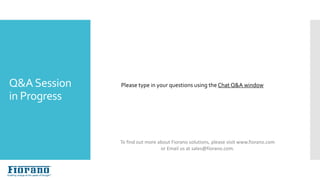 NextSteps…
Please type in your questions using the Chat Q&A windowQ&ASession
in Progress
To find out more about Fiorano solutions, please visit www.fiorano.com
or Email us at sales@fiorano.com.
 
