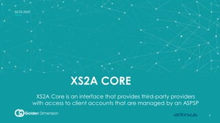 1
1
02.03.2020
XS2A CORE
XS2A Core is an interface that provides third-party providers
with access to client accounts that are managed by an ASPSP
 