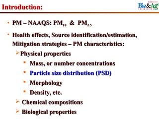 Introduction:

 • PM – NAAQS: PM10 & PM2.5
 • Health effects, Source identification/estimation,
   Mitigation strategies –...
