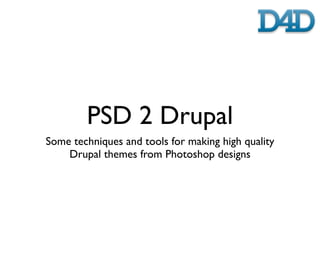 PSD 2 Drupal
Some techniques and tools for making high quality
    Drupal themes from Photoshop designs
 