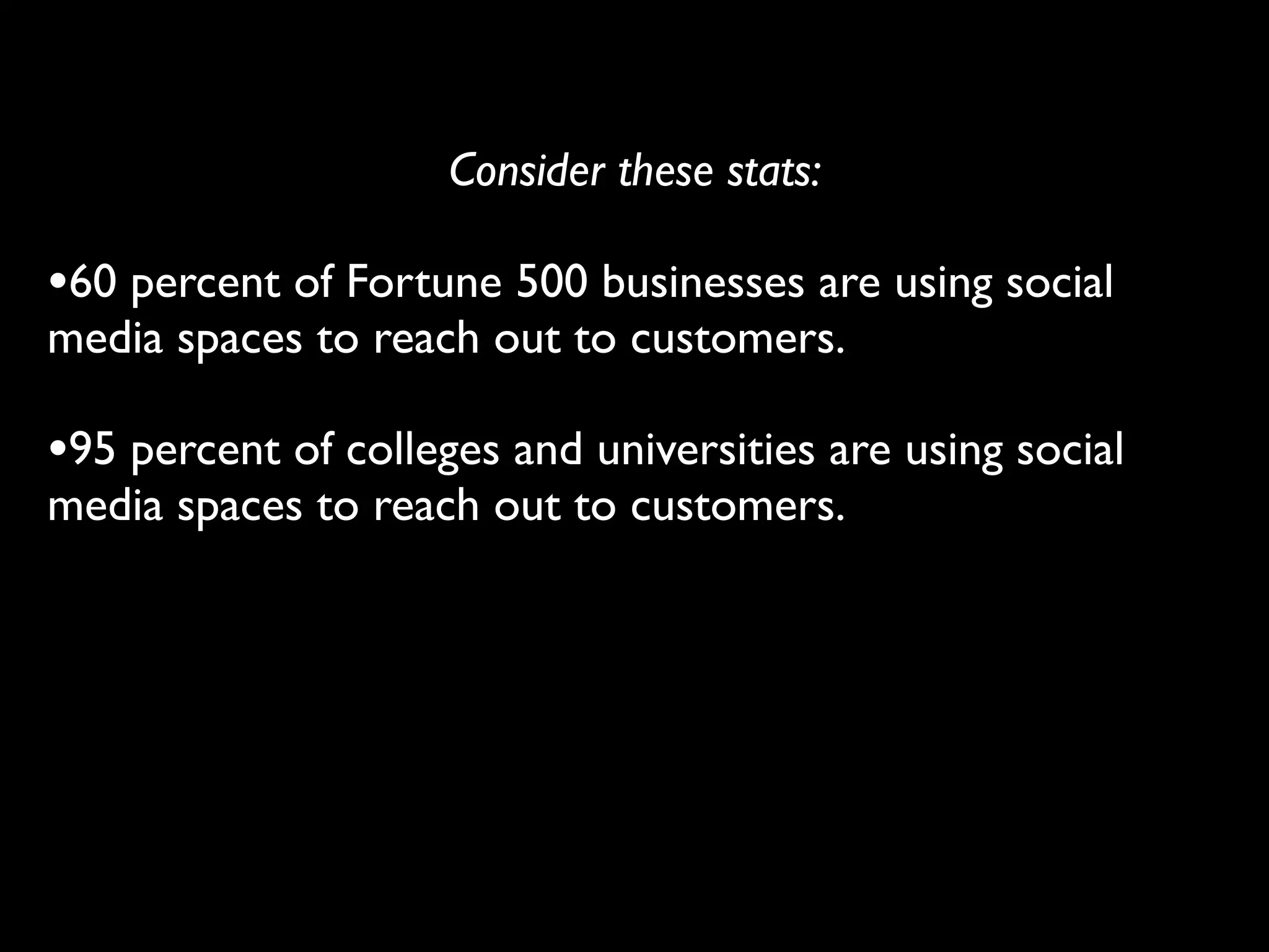 Consider these stats:

•60 percent of Fortune 500 businesses are using social
media spaces to reach out to customers.

•95 percent of colleges and universities are using social
media spaces to reach out to customers.
 