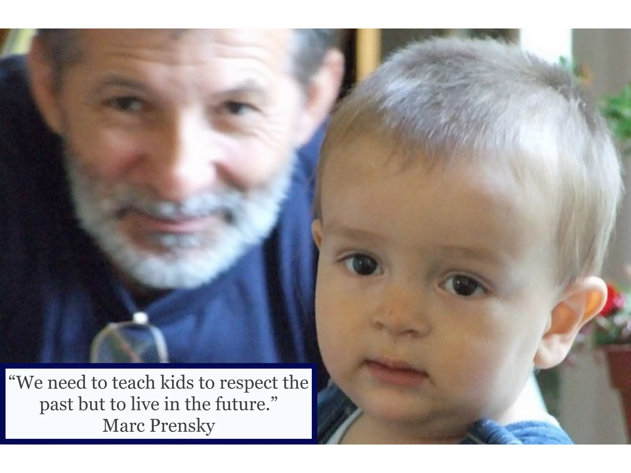 “We need to teach kids to respect the
   past but to live in the future.”
           Marc Prensky
 